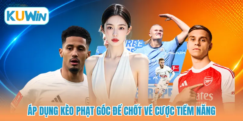 Áp dụng kèo phạt góc để chốt vé cược tiềm năng