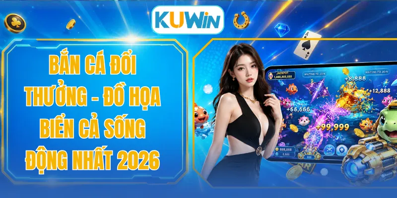 Bắn Cá Đổi Thưởng - Đồ Họa Biển Cả Sống Động Nhất 2026