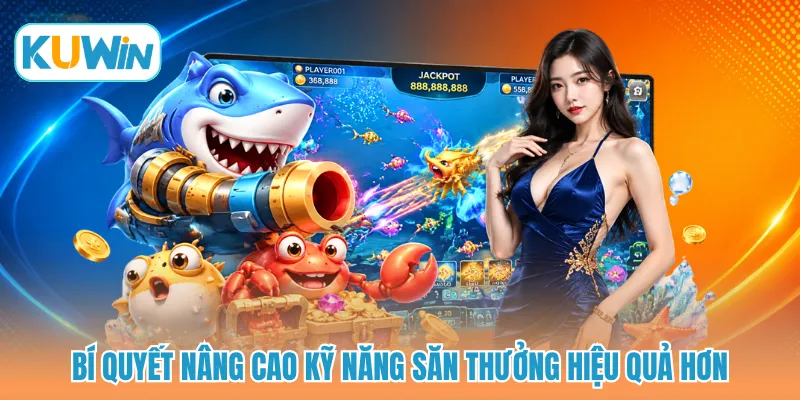 Bí quyết nâng cao kỹ năng săn thưởng hiệu quả hơn