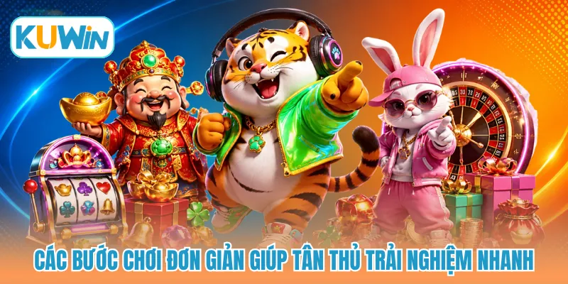 Các bước chơi đơn giản giúp tân thủ trải nghiệm nhanh