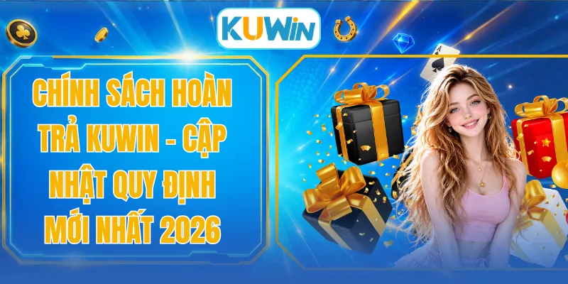 Chính Sách Hoàn Trả KUWIN - Cập Nhật Quy Định Mới Nhất 2026