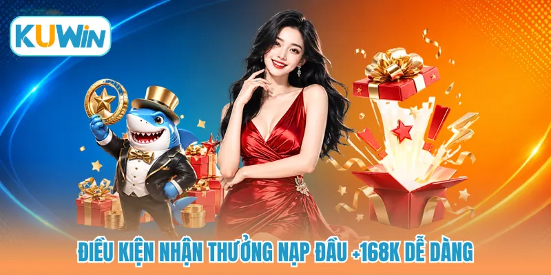 Điều kiện nhận thưởng nạp đầu +168K dễ dàng
