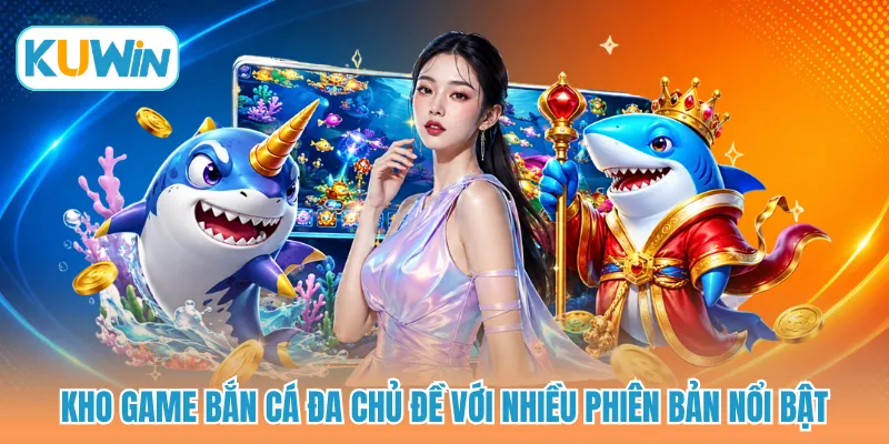 Kho game bắn cá đa chủ đề với nhiều phiên bản nổi bật