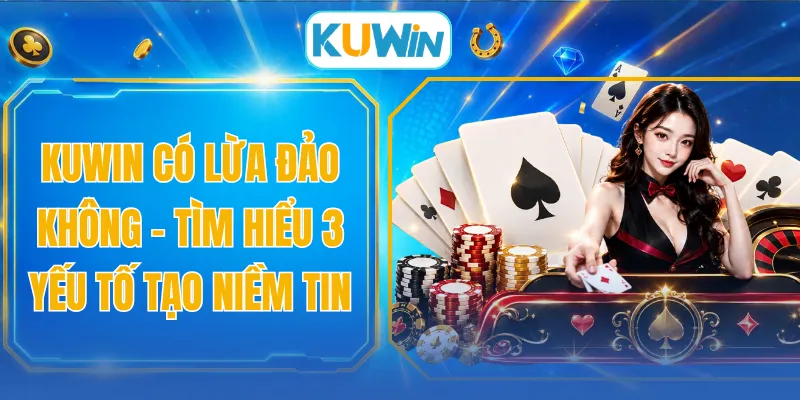 KUWIN Có Lừa Đảo Không - Tìm Hiểu 3 Yếu Tố Tạo Niềm Tin
