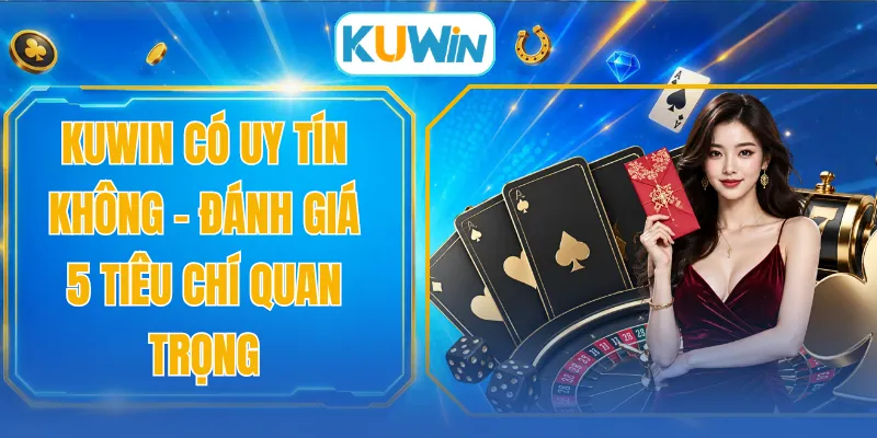 KUWIN Có Uy Tín Không - Đánh Giá 5 Tiêu Chí Quan Trọng
