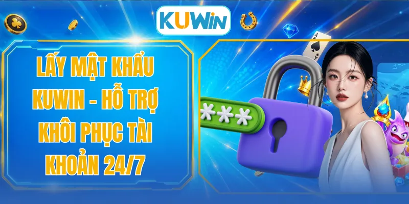 Lấy Mật Khẩu KUWIN - Hỗ Trợ Khôi Phục Tài Khoản 24/7