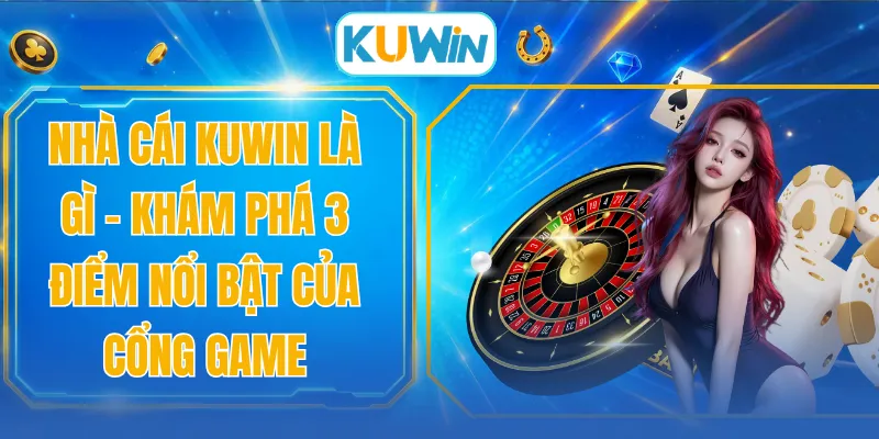 Nhà Cái KUWIN Là Gì - Khám Phá 3 Điểm Nổi Bật Của Cổng Game