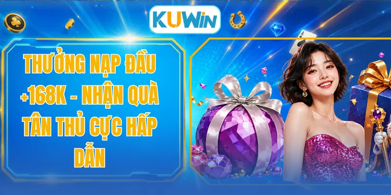Thưởng Nạp Đầu +168K - Nhận Quà Tân Thủ Cực Hấp Dẫn