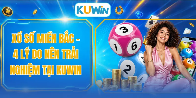 Xổ Số Miền Bắc - 4 Lý Do Nên Trải Nghiệm Tại KUWIN 